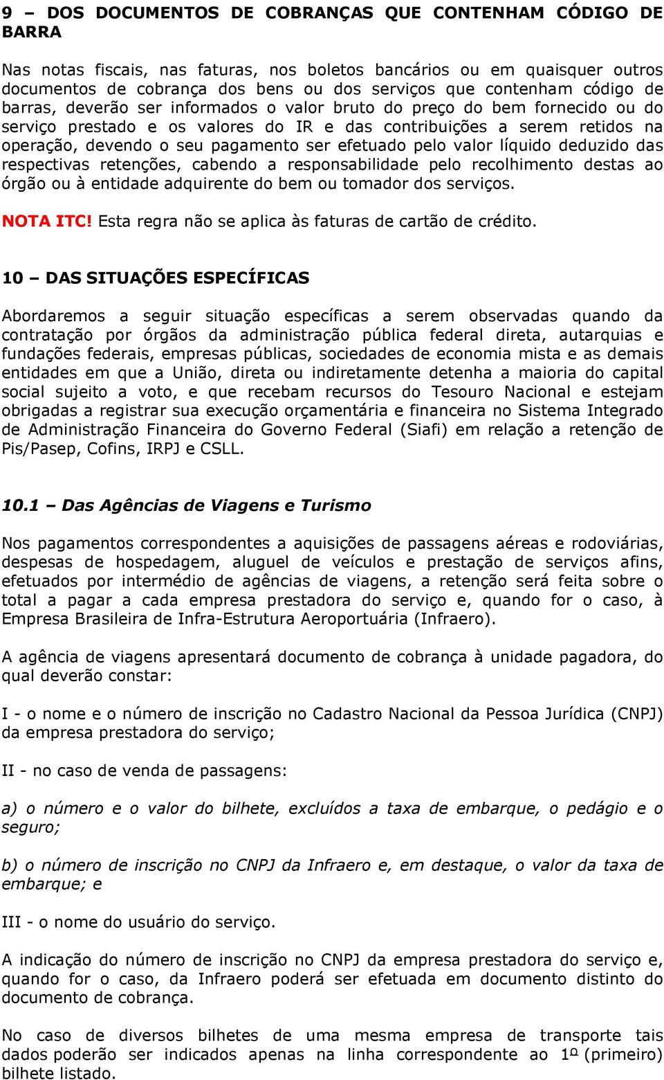 efetuado pelo valor líquido deduzido das respectivas retenções, cabendo a responsabilidade pelo recolhimento destas ao órgão ou à entidade adquirente do bem ou tomador dos serviços. NOTA ITC!