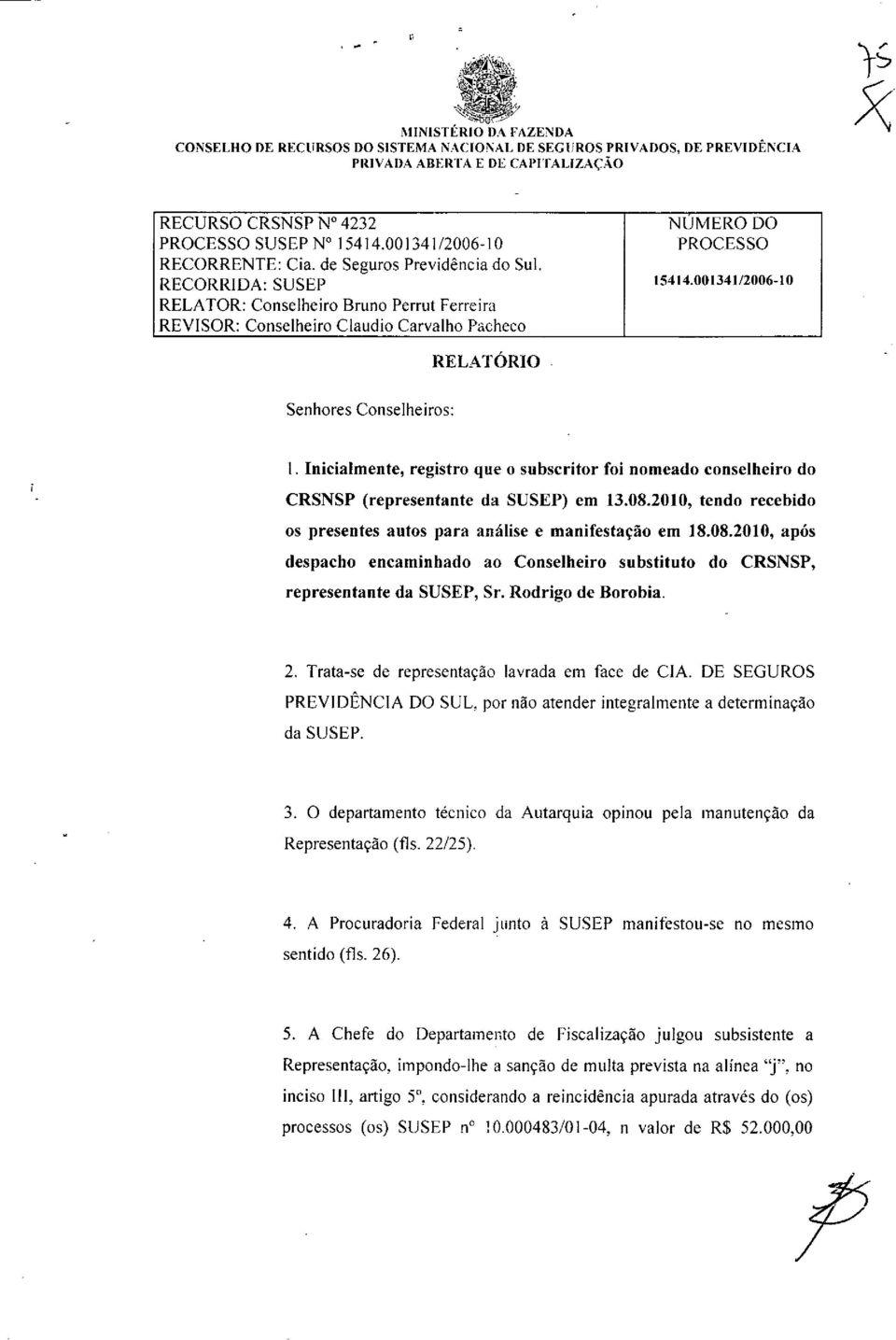 001341/200640 RELATOR: Conselheiro Bruno Perrut Ferreira REVISOR: Conselheiro Claudio Carvalho Pacheco RELATÓRIO Senhores Conselheiros: Inicialmente, registro que o subscritor foi nomeado conselheiro