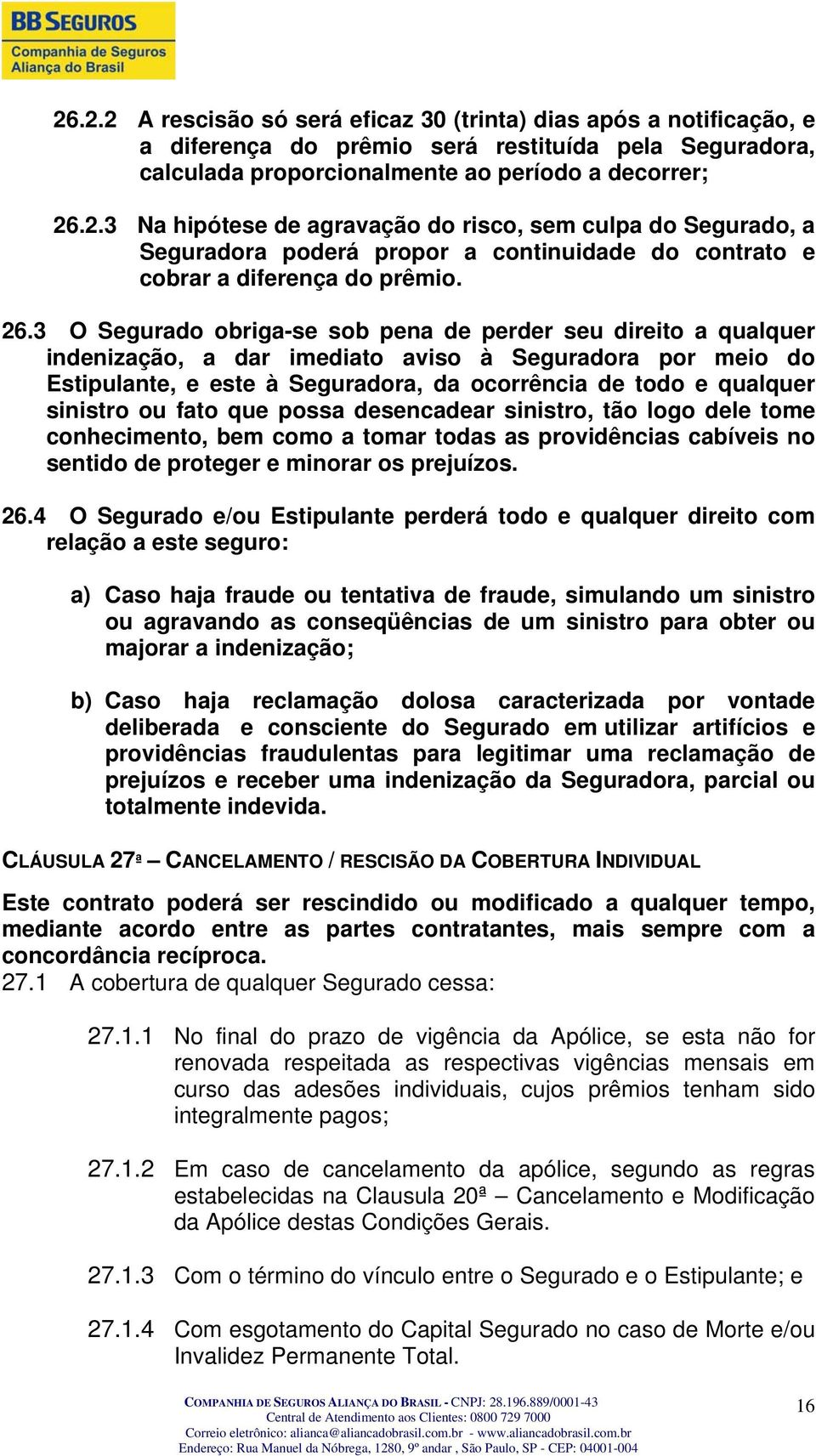 sinistro ou fato que possa desencadear sinistro, tão logo dele tome conhecimento, bem como a tomar todas as providências cabíveis no sentido de proteger e minorar os prejuízos. 26.