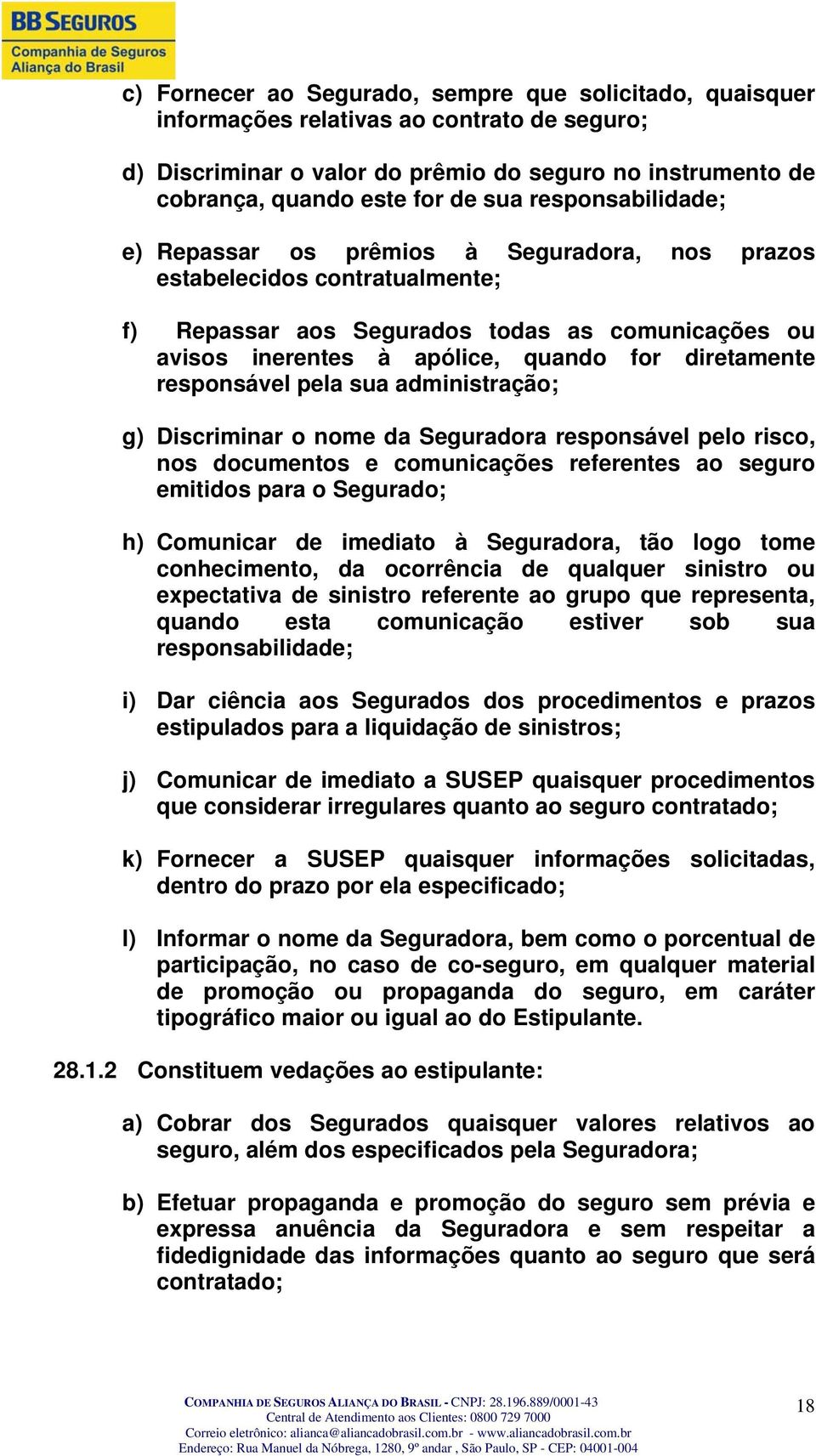 responsável pela sua administração; g) Discriminar o nome da Seguradora responsável pelo risco, nos documentos e comunicações referentes ao seguro emitidos para o Segurado; h) Comunicar de imediato à