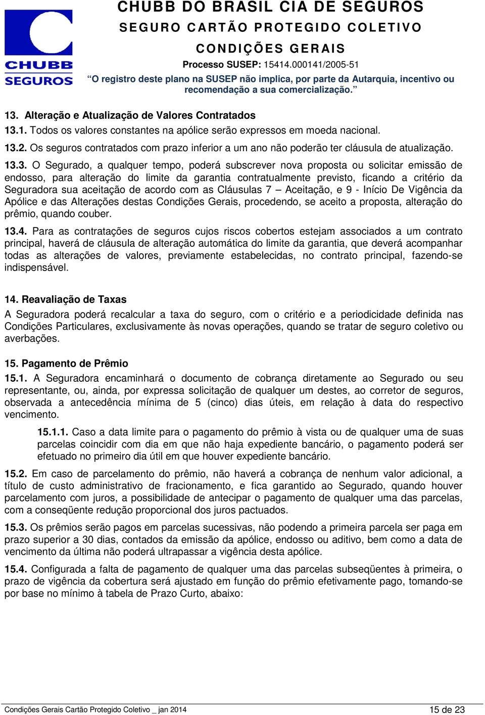 3. O Segurado, a qualquer tempo, poderá subscrever nova proposta ou solicitar emissão de endosso, para alteração do limite da garantia contratualmente previsto, ficando a critério da Seguradora sua