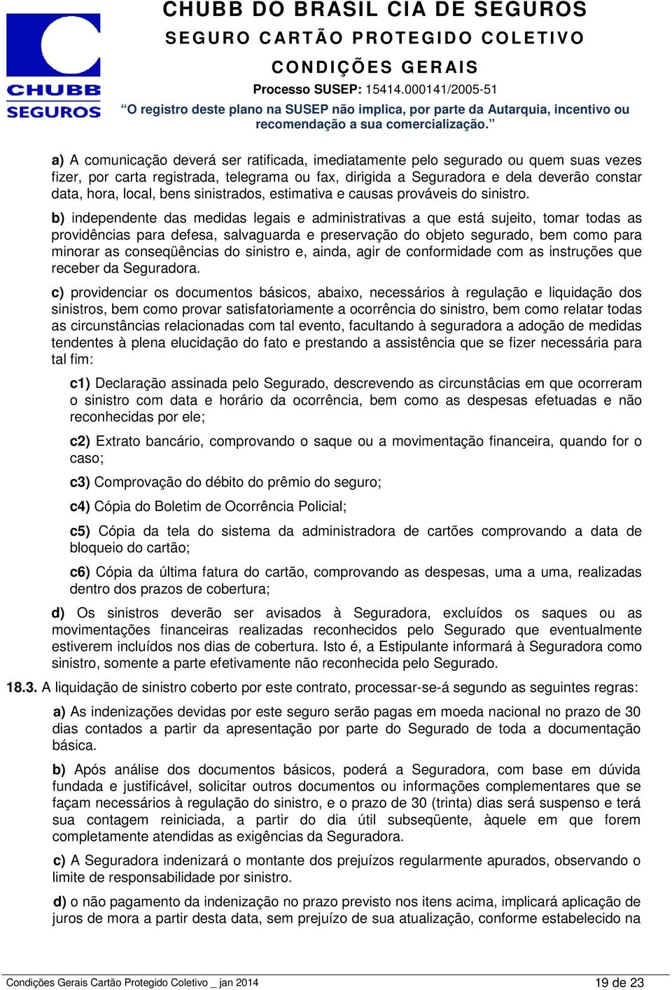 b) independente das medidas legais e administrativas a que está sujeito, tomar todas as providências para defesa, salvaguarda e preservação do objeto segurado, bem como para minorar as conseqüências