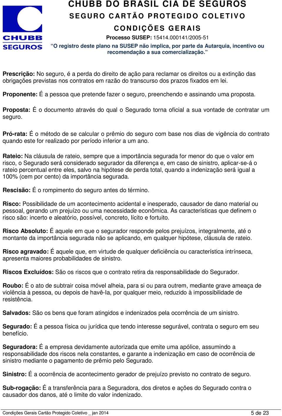 Pró-rata: É o método de se calcular o prêmio do seguro com base nos dias de vigência do contrato quando este for realizado por período inferior a um ano.