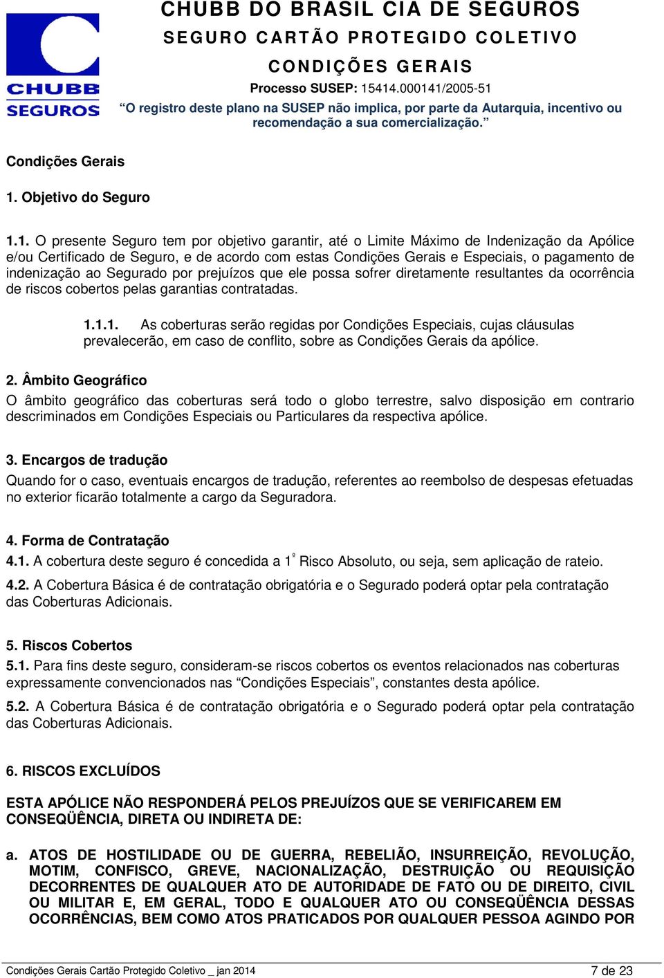 1. O presente Seguro tem por objetivo garantir, até o Limite Máximo de Indenização da Apólice e/ou Certificado de Seguro, e de acordo com estas Condições Gerais e Especiais, o pagamento de