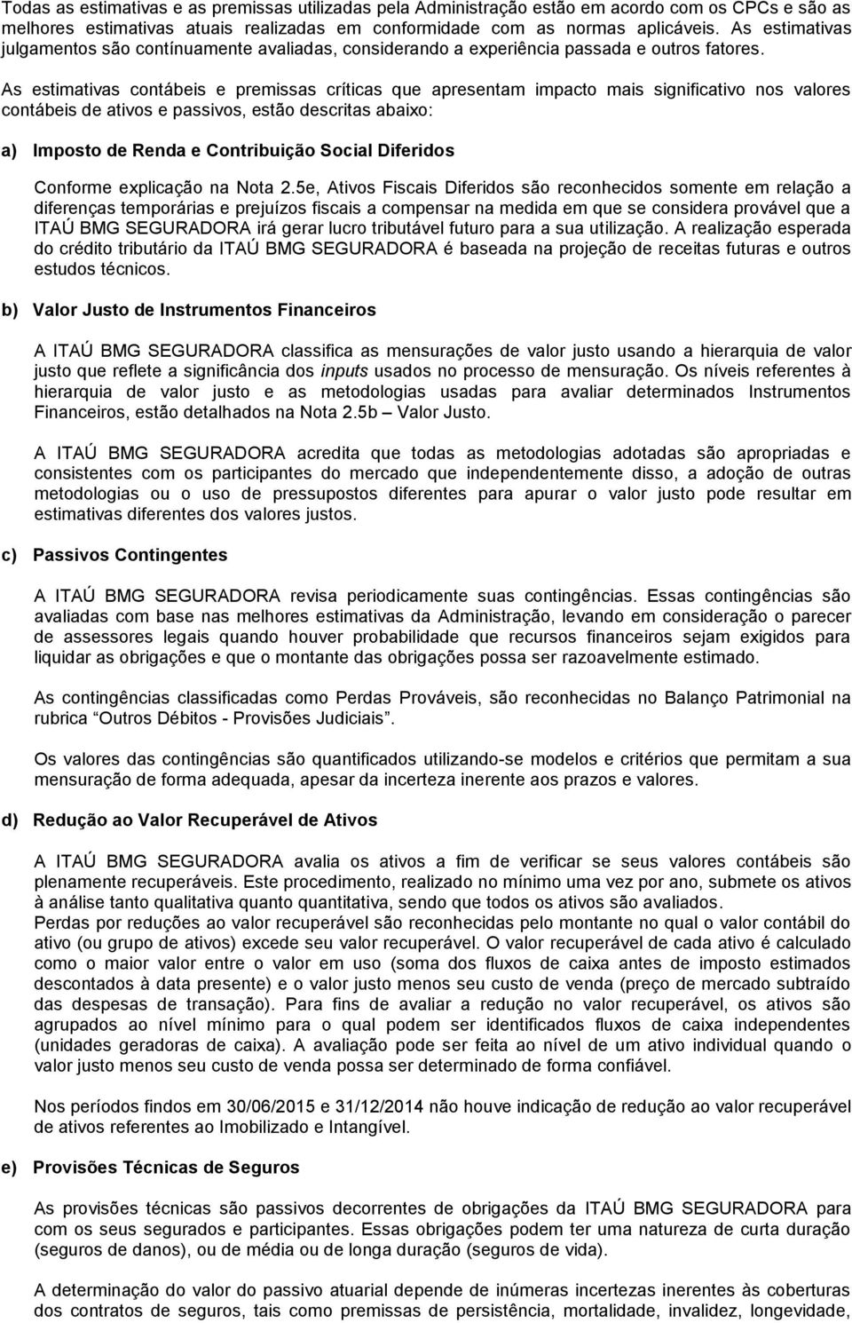 As estimativas contábeis e premissas críticas que apresentam impacto mais significativo nos valores contábeis de ativos e passivos, estão descritas abaixo: a) Imposto de Renda e Contribuição Social