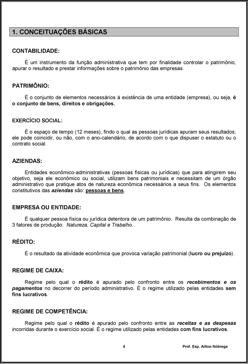 EXERCÍCIO SOCIAL: É o espaço de tempo (12 meses), findo o qual as pessoas jurídicas apuram seus resultados; ele pode coincidir, ou não, com o ano-calendário, de acordo com o que dispuser o estatuto