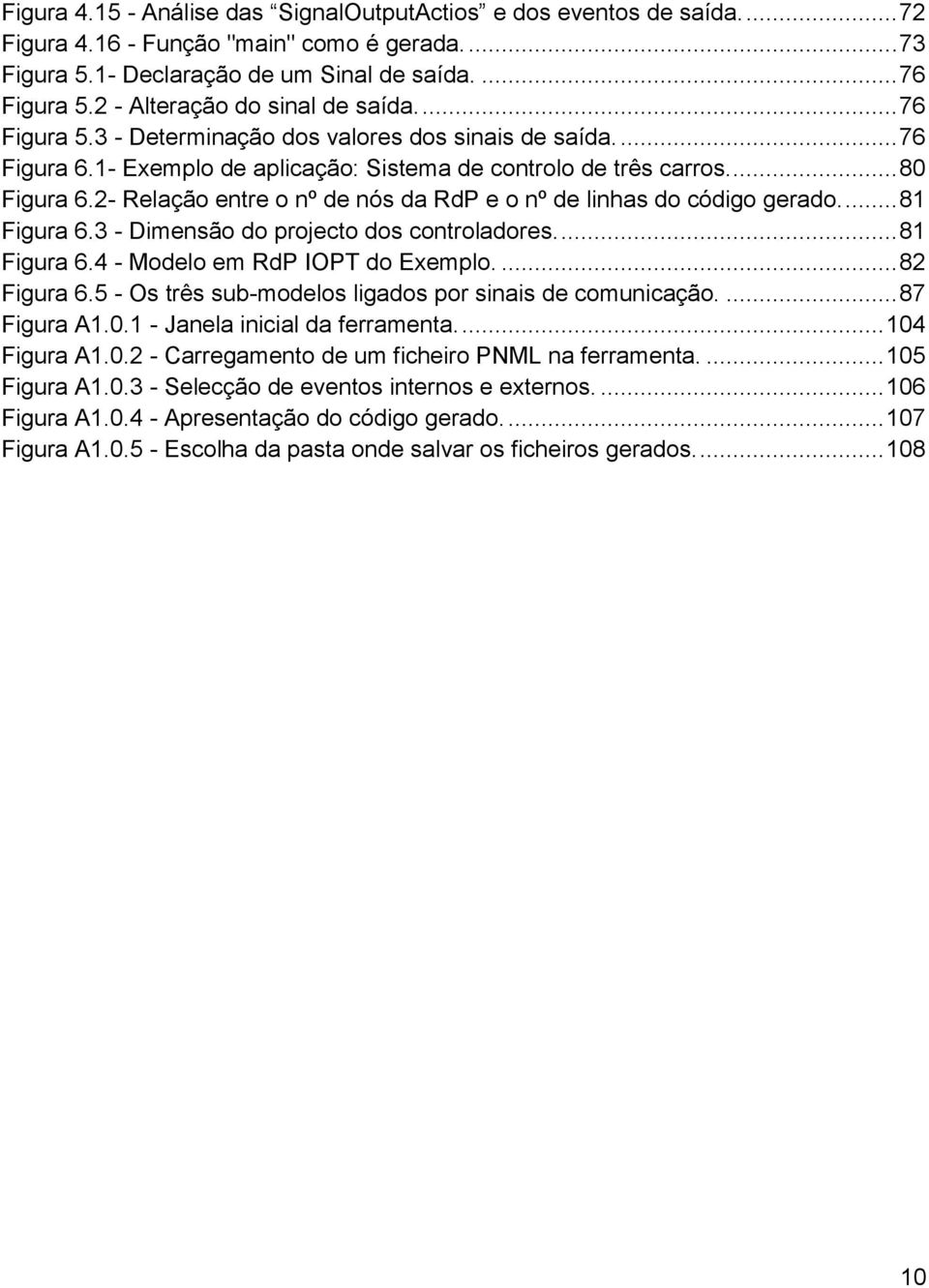 2- Relação entre o nº de nós da RdP e o nº de linhas do código gerado.... 81 Figura 6.3 - Dimensão do projecto dos controladores.... 81 Figura 6.4 - Modelo em RdP IOPT do Exemplo.... 82 Figura 6.