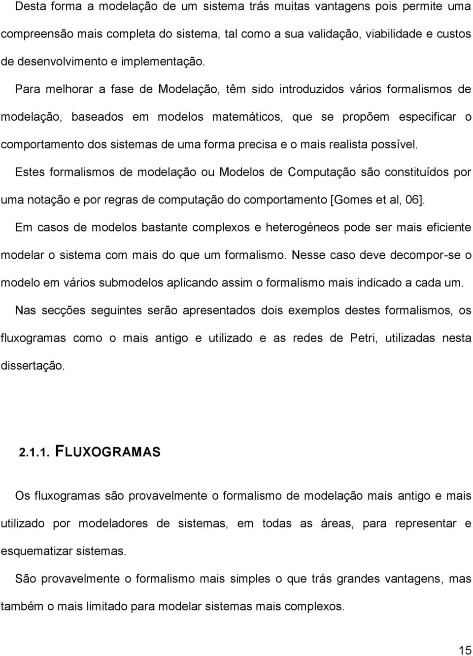 e o mais realista possível. Estes formalismos de modelação ou Modelos de Computação são constituídos por uma notação e por regras de computação do comportamento [Gomes et al, 06].