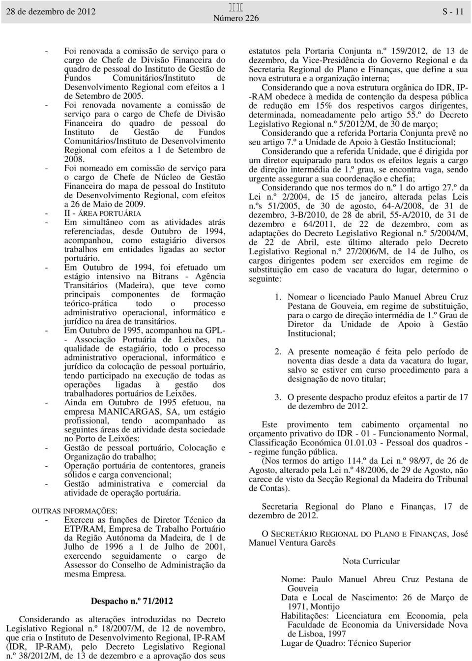 - Foi renovada novamente a comissão de serviço para o cargo de Chefe de Divisão Financeira do quadro de pessoal do Instituto de Gestão de Fundos Comunitários/Instituto de Desenvolvimento Regional com