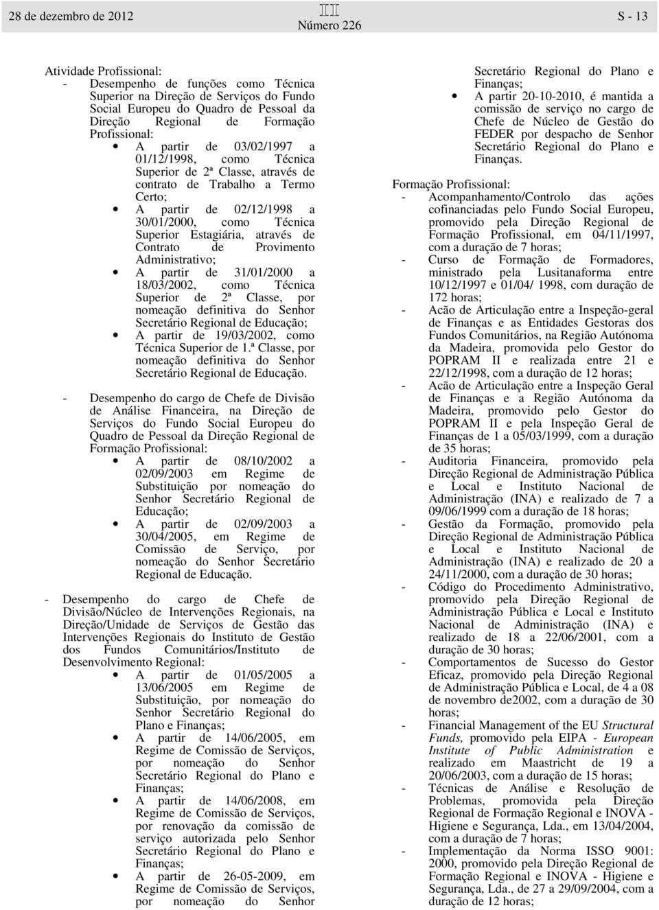 Estagiária, através de Contrato de Provimento Administrativo; A partir de 31/01/2000 a 18/03/2002, como Técnica Superior de 2ª Classe, por nomeação definitiva do Senhor Secretário Regional de