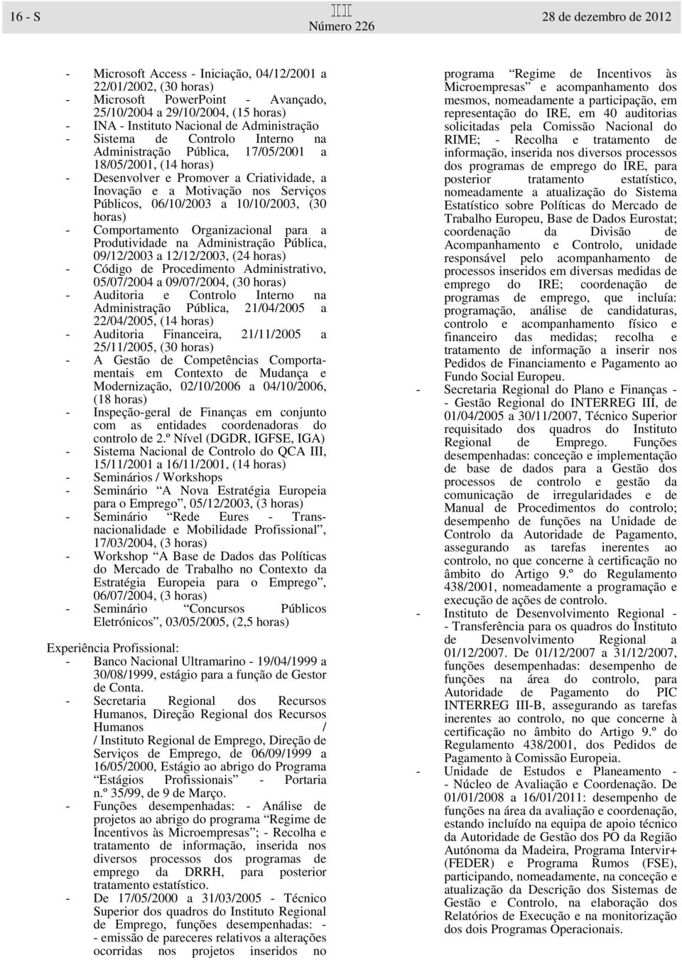 06/10/2003 a 10/10/2003, (30 horas) - Comportamento Organizacional para a Produtividade na Administração Pública, 09/12/2003 a 12/12/2003, (24 horas) - Código de Procedimento Administrativo,