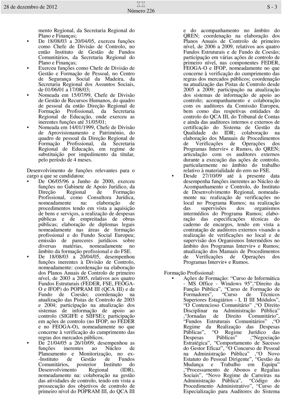 Regional dos Assuntos Sociais, de 01/06/01 a 17/08/03; Nomeada em 15/07/99, Chefe de Divisão de Gestão de Recursos Humanos, do quadro de pessoal da então Direção Regional de Formação Profissional, da