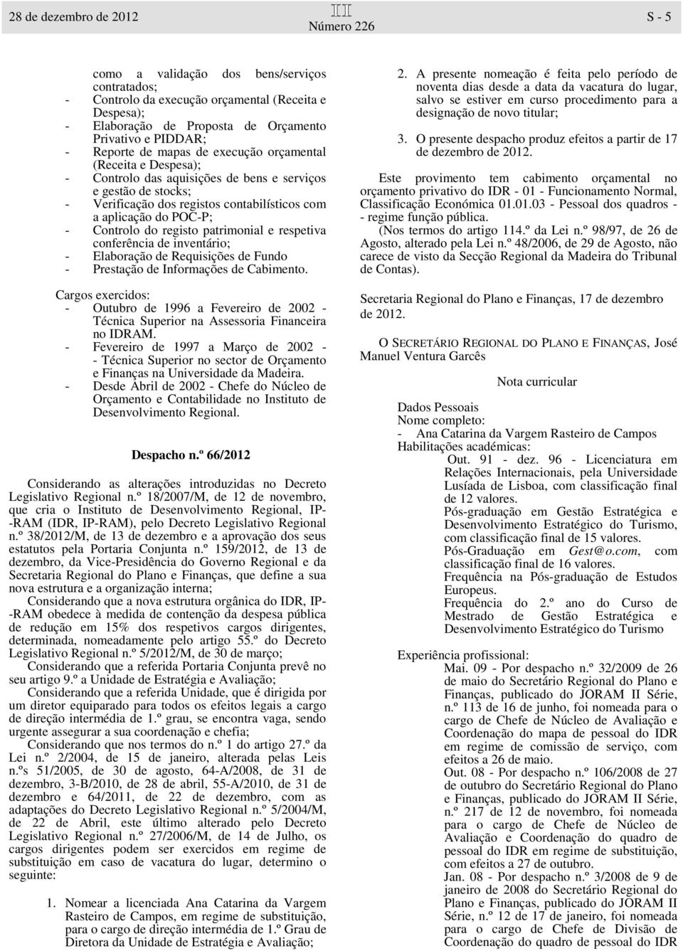 do registo patrimonial e respetiva conferência de inventário; - - Elaboração de Requisições de Fundo Prestação de Informações de Cabimento.