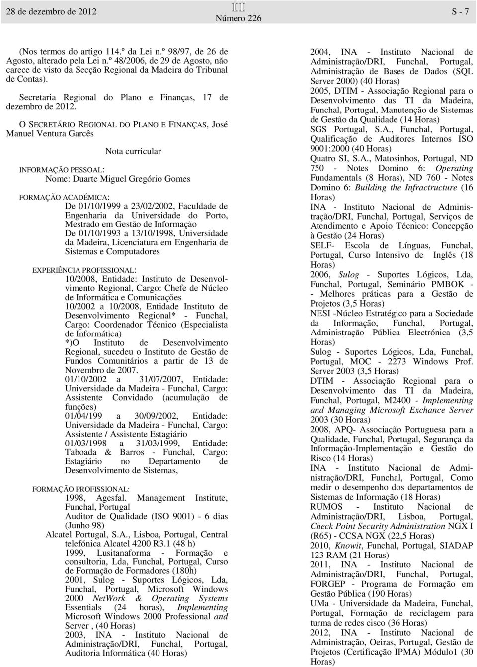 Desenvolvimento Regional, Cargo: Chefe de Núcleo de Informática e Comunicações 10/2002 a 10/2008, Entidade Instituto de Desenvolvimento Regional* - Funchal, Cargo: Coordenador Técnico (Especialista