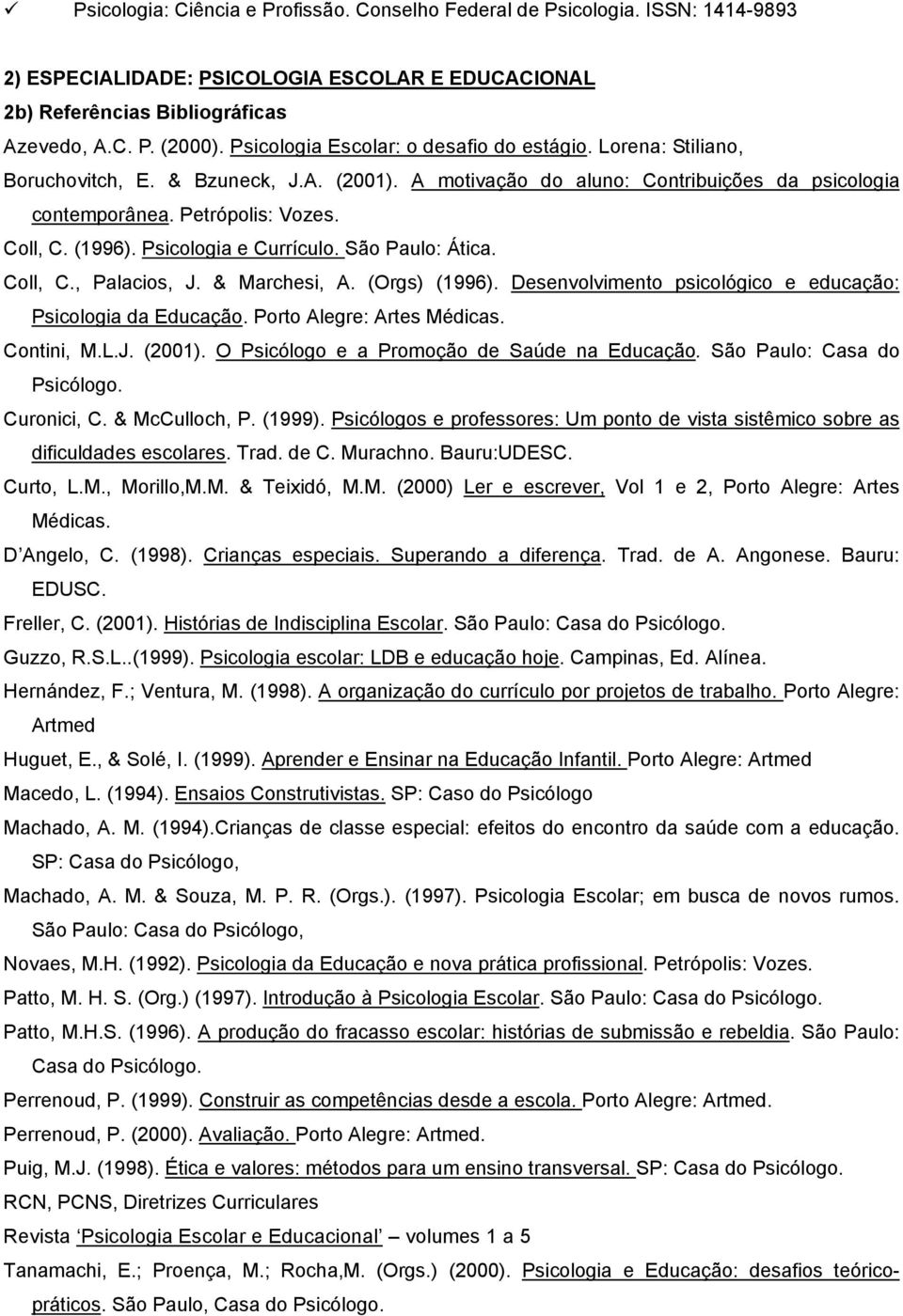 (1996). Psicologia e Currículo. São Paulo: Ática. Coll, C., Palacios, J. & Marchesi, A. (Orgs) (1996). Desenvolvimento psicológico e educação: Psicologia da Educação. Porto Alegre: Artes Médicas.