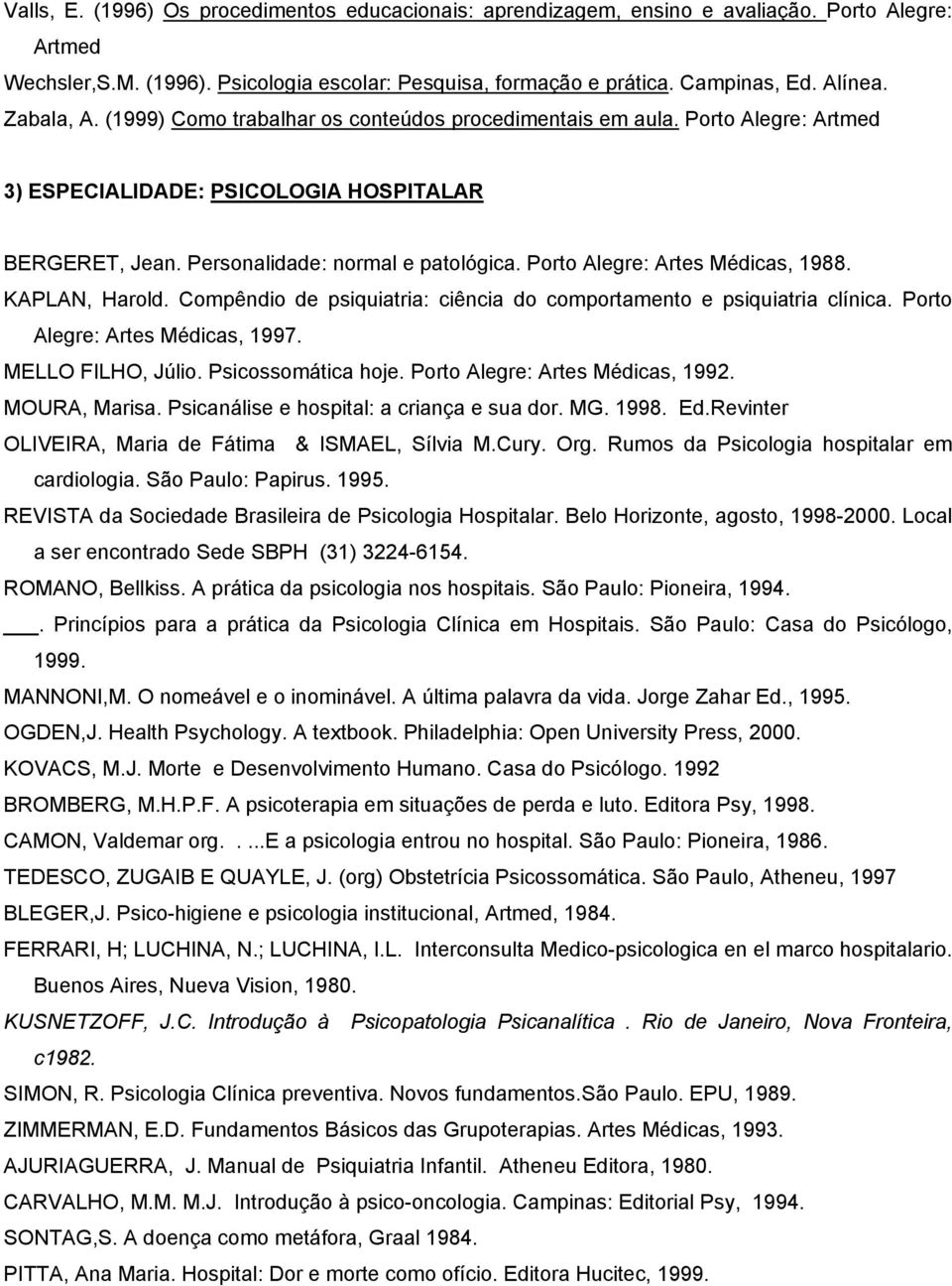 Porto Alegre: Artes Médicas, 1988. KAPLAN, Harold. Compêndio de psiquiatria: ciência do comportamento e psiquiatria clínica. Porto Alegre: Artes Médicas, 1997. MELLO FILHO, Júlio. Psicossomática hoje.