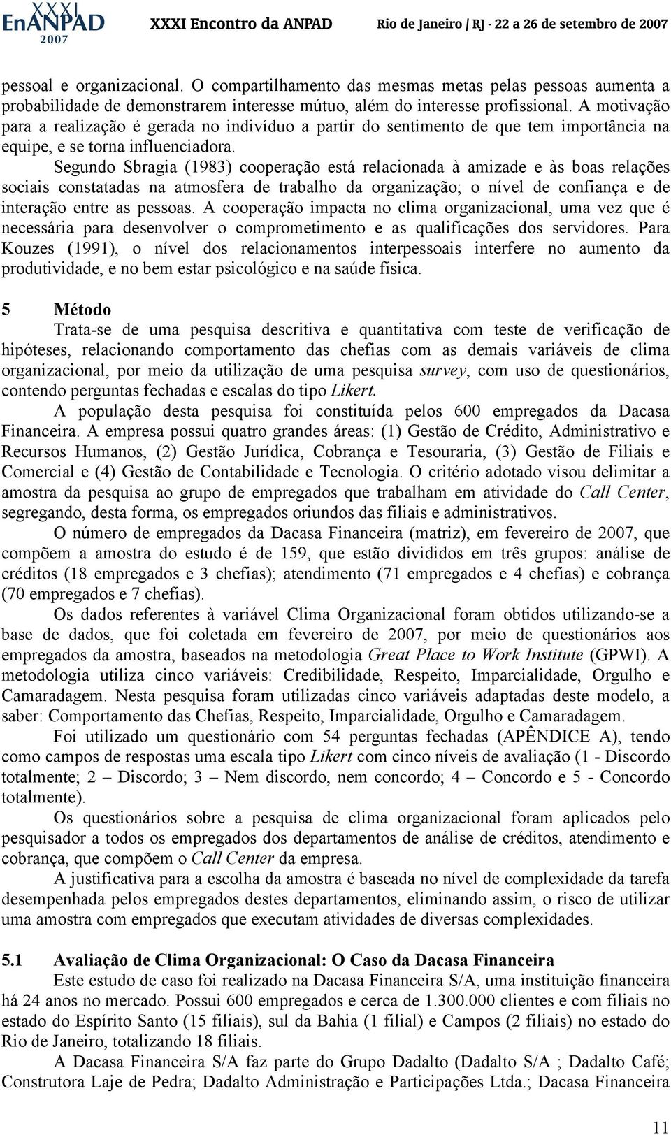 Segundo Sbragia (1983) cooperação está relacionada à amizade e às boas relações sociais constatadas na atmosfera de trabalho da organização; o nível de confiança e de interação entre as pessoas.