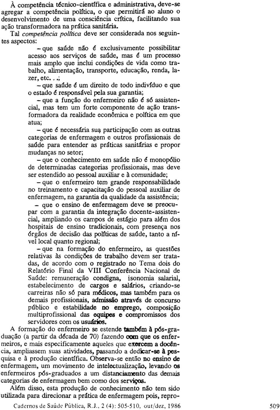 Tal competência política deve ser considerada nos seguintes aspectos: -que saúde não é exclusivamente possibilitar acesso aos serviços de saúde, mas é um processo mais amplo que inclui condições de