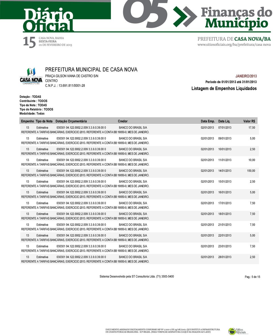 13 Estimativa 030301 04.122.0002.2.009 3.3.9.0.39.00 0 BANCO DO BRASIL S/A 02/01/2013 10/01/2013 2,50 REFERENTE A CONTA BB 19050-0, MES DE JANEIRO. 13 Estimativa 030301 04.122.0002.2.009 3.3.9.0.39.00 0 BANCO DO BRASIL S/A 02/01/2013 11/01/2013 10,00 REFERENTE A CONTA BB 19050-0, MES DE JANEIRO.