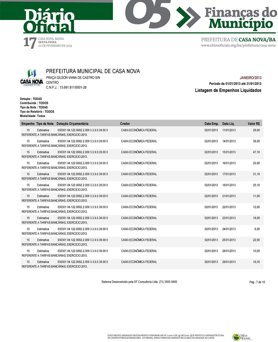 122.0002.2.009 3.3.9.0.39.00 0 CAIXA ECONÔMICA FEDERAL 02/01/2013 15/01/2013 47,10 15 Estimativa 030301 04.122.0002.2.009 3.3.9.0.39.00 0 CAIXA ECONÔMICA FEDERAL 02/01/2013 16/01/2013 25,00 15 Estimativa 030301 04.