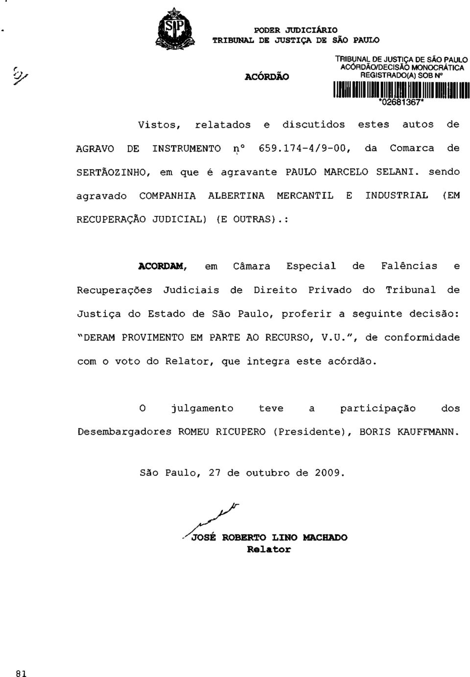 : ACORDAM, em Câmara Especial de Falências e Recuperações Judiciais de Direito Privado do Tribunal de Justiça do Estado de São Paulo, proferir a seguinte decisão: "DERAM PROVIMENTO EM PARTE AO