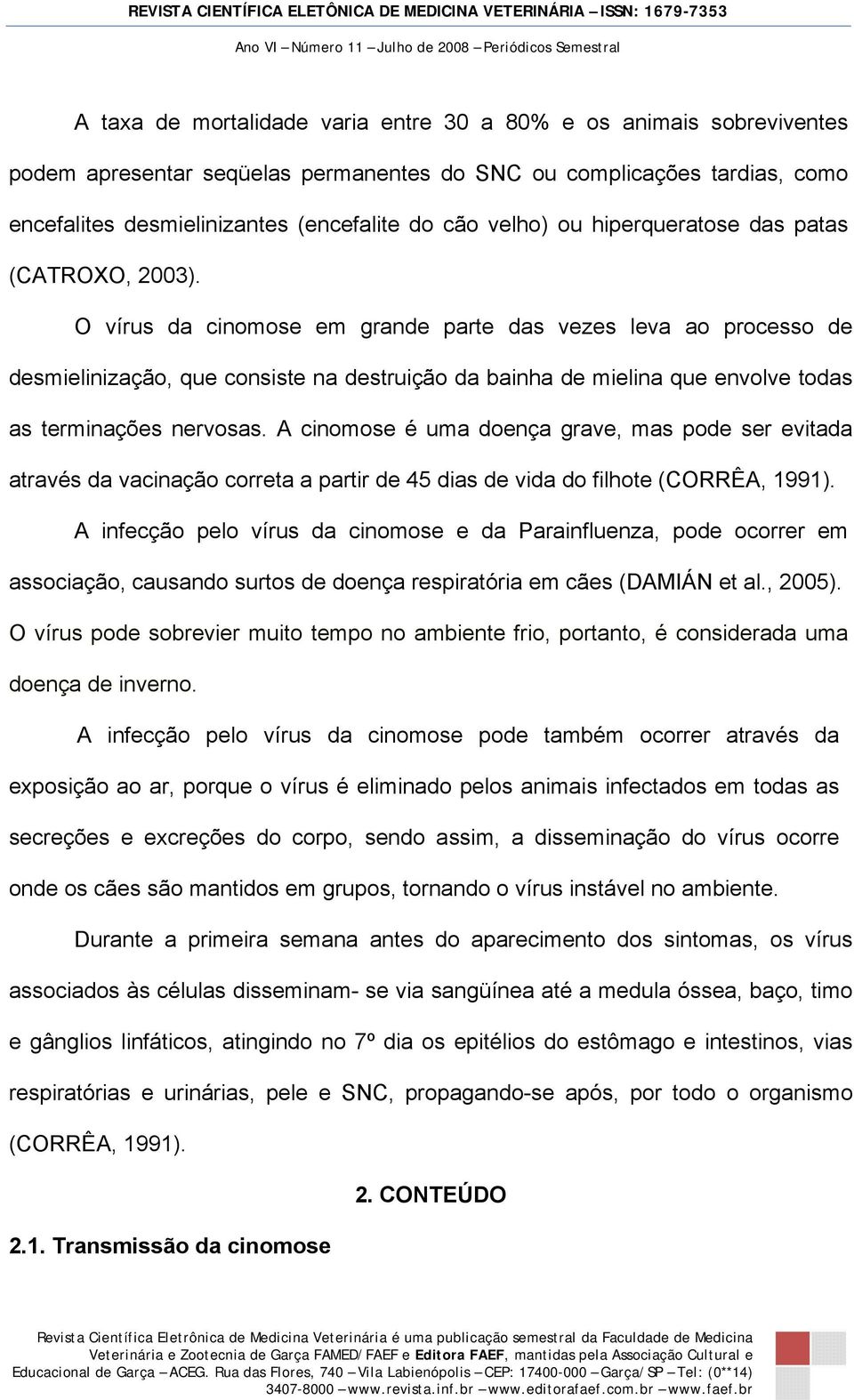 O vírus da cinomose em grande parte das vezes leva ao processo de desmielinização, que consiste na destruição da bainha de mielina que envolve todas as terminações nervosas.