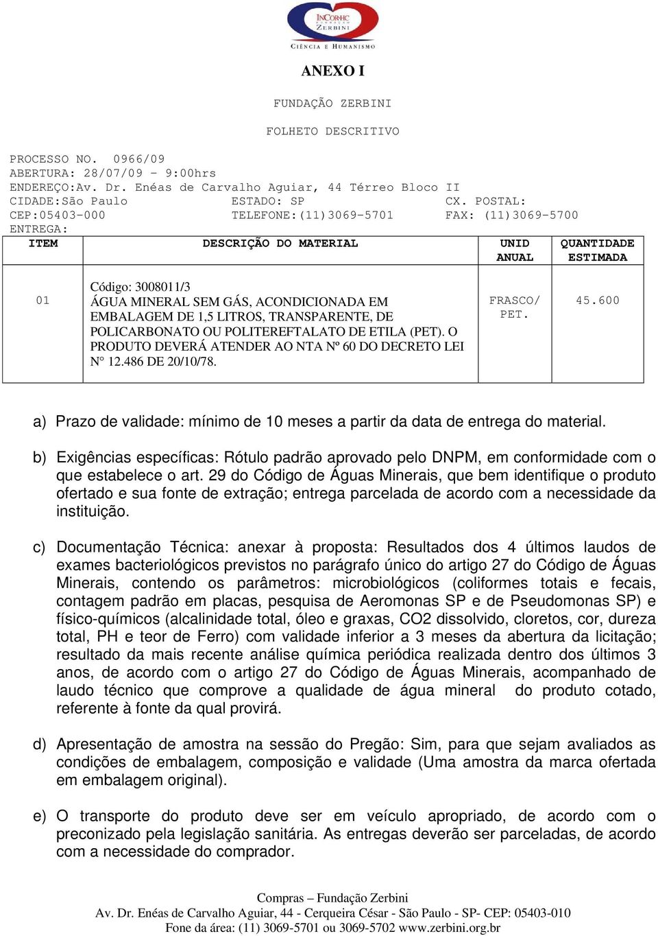 EMBALAGEM DE 1,5 LITROS, TRANSPARENTE, DE POLICARBONATO OU POLITEREFTALATO DE ETILA (PET). O PRODUTO DEVERÁ ATENDER AO NTA Nº 60 DO DECRETO LEI N 12.486 DE 20/10/78. FRASCO/ PET. 45.