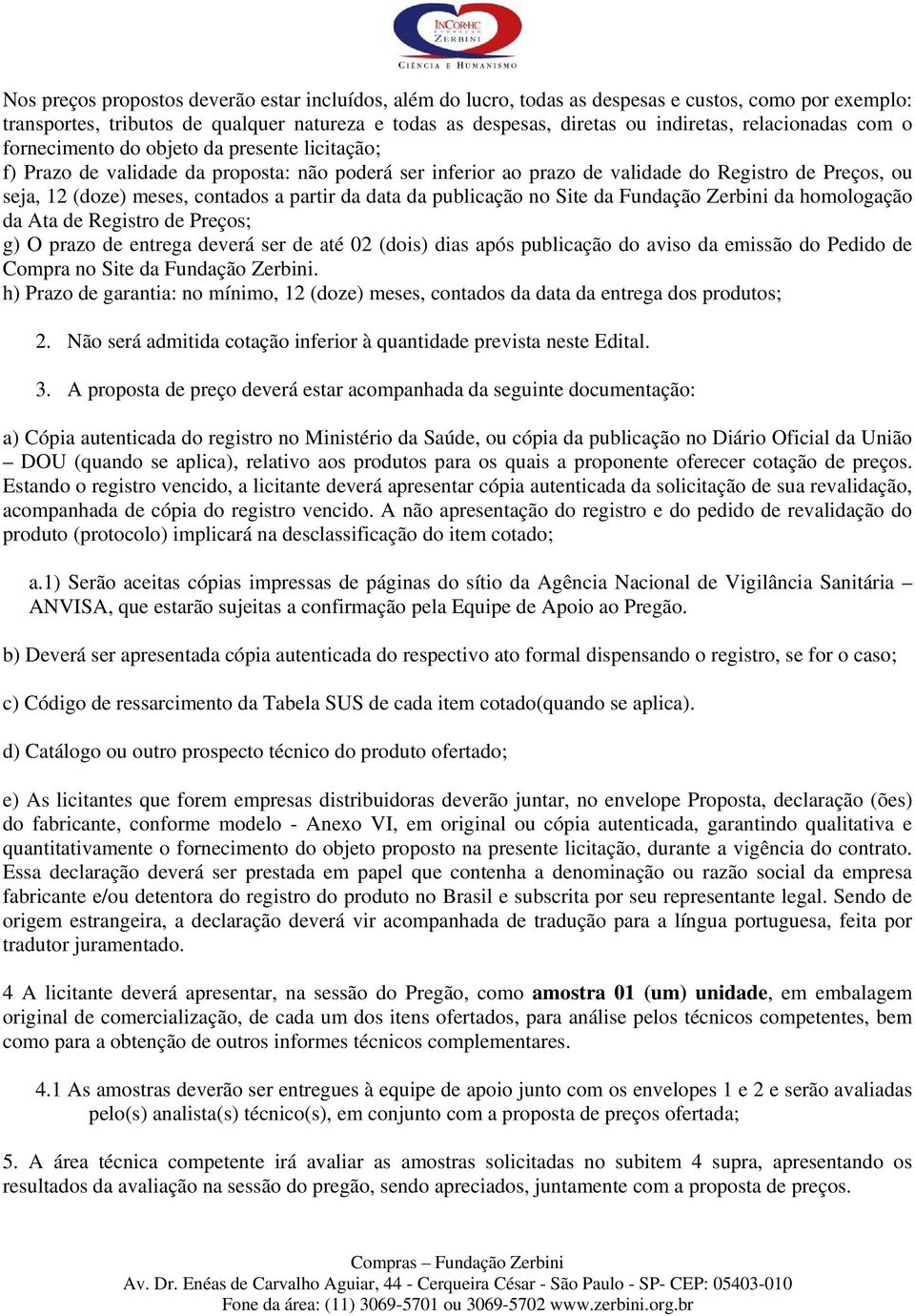 contados a partir da data da publicação no Site da Fundação Zerbini da homologação da Ata de Registro de Preços; g) O prazo de entrega deverá ser de até 02 (dois) dias após publicação do aviso da