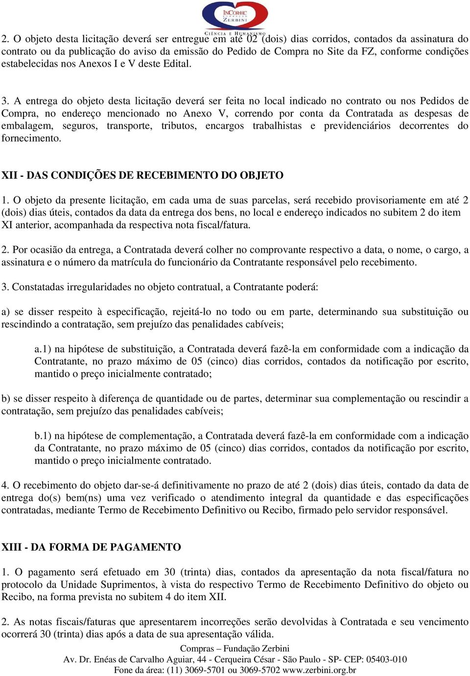 A entrega do objeto desta licitação deverá ser feita no local indicado no contrato ou nos Pedidos de Compra, no endereço mencionado no Anexo V, correndo por conta da Contratada as despesas de