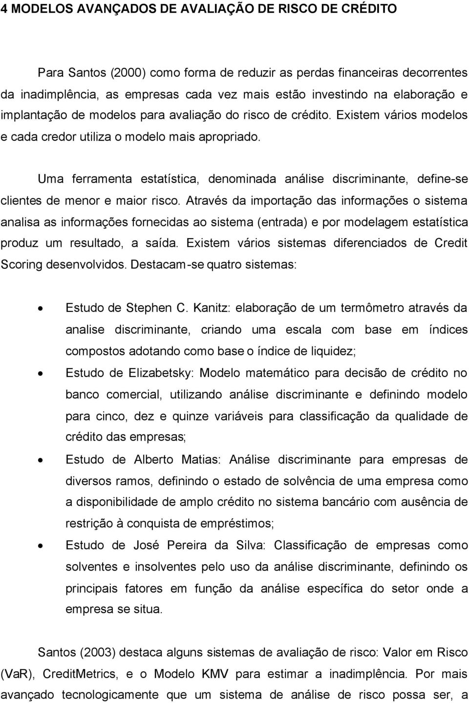 Uma ferramenta estatística, denominada análise discriminante, define-se clientes de menor e maior risco.