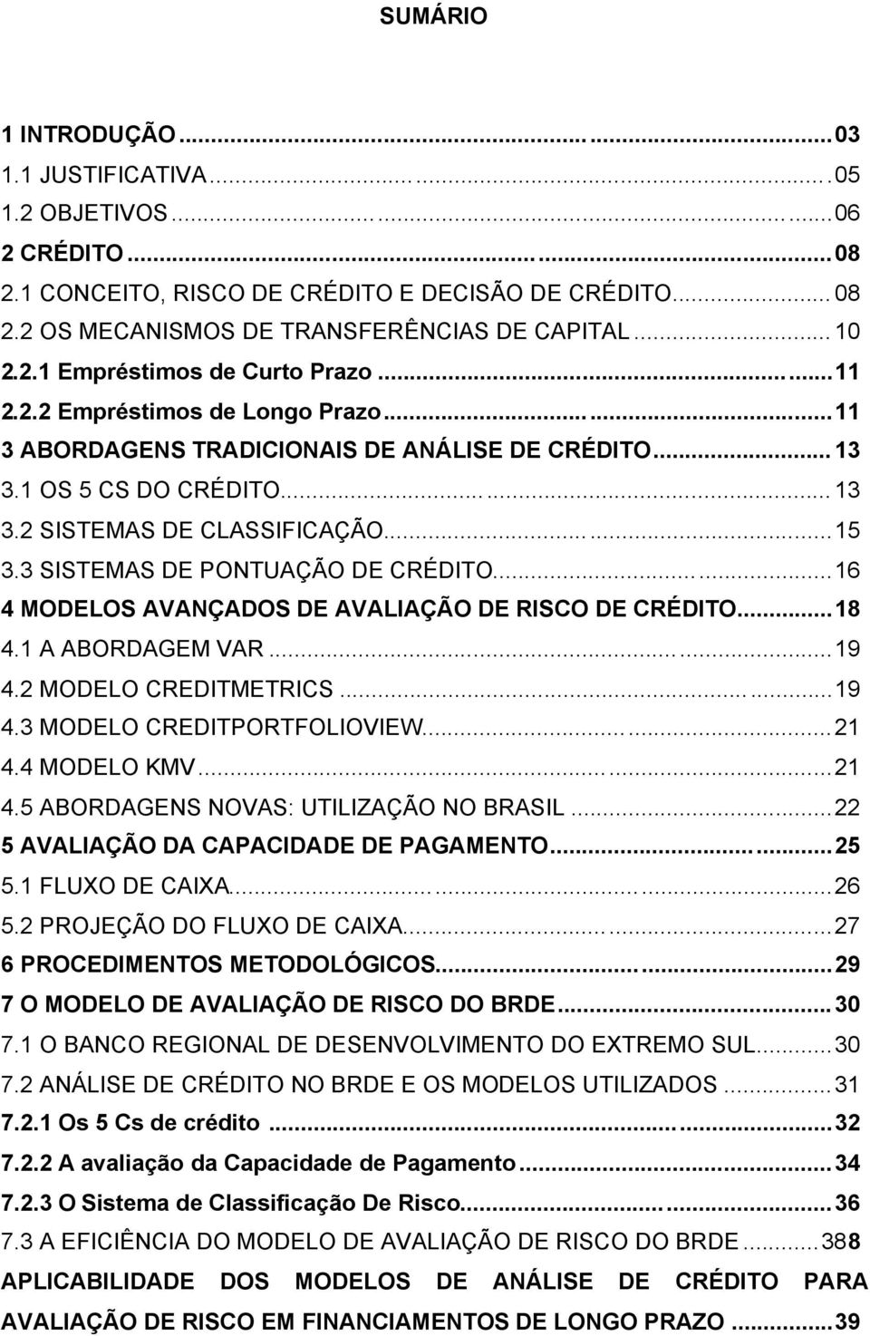 ..16 4 MODELOS AVANÇADOS DE AVALIAÇÃO DE RISCO DE CRÉDITO...18 4.1 A ABORDAGEM VAR...19 4.2 MODELO CREDITMETRICS...19 4.3 MODELO CREDITPORTFOLIOVIEW...21 4.4 MODELO KMV...21 4.5 ABORDAGENS NOVAS: UTILIZAÇÃO NO BRASIL.