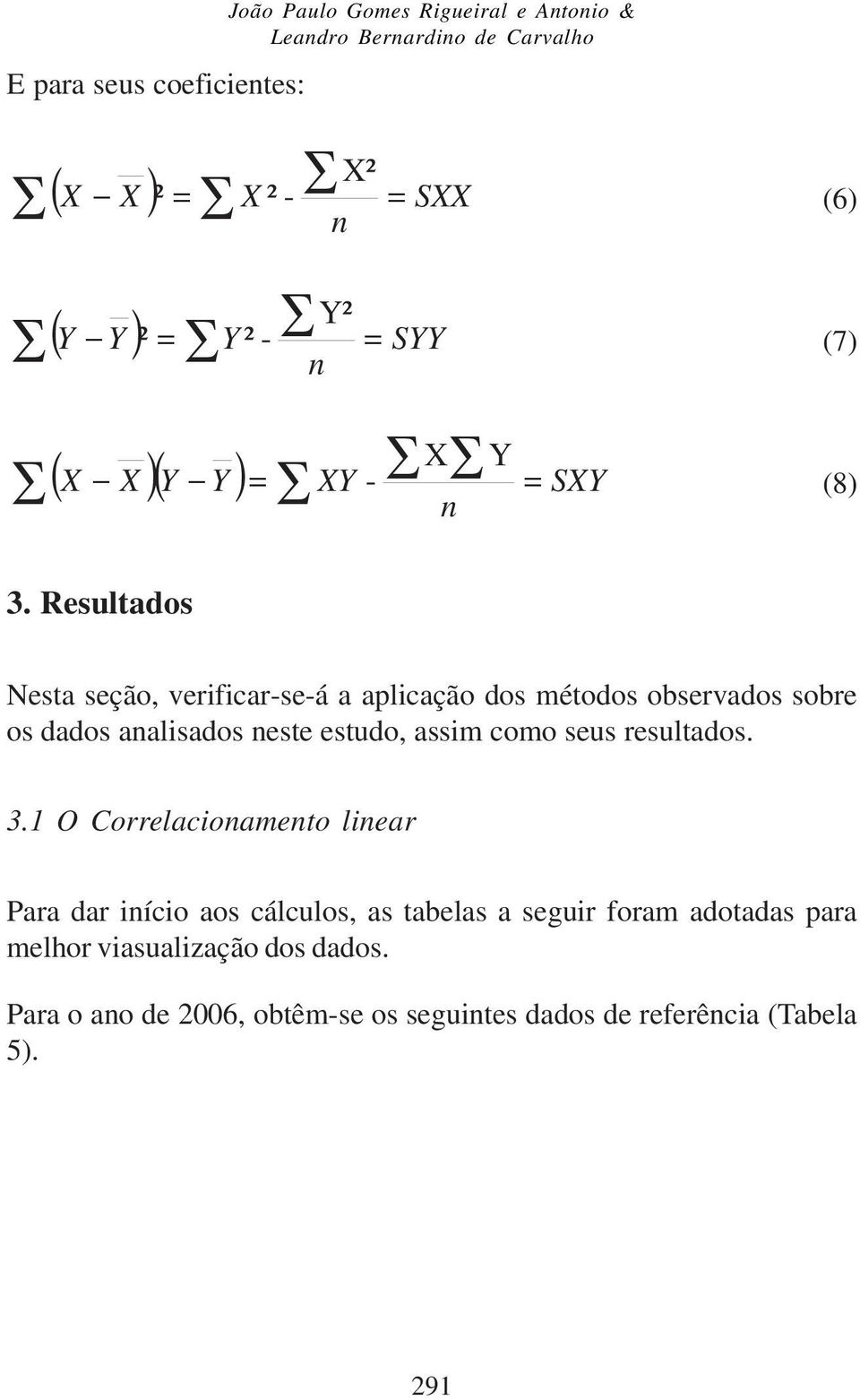 Resultados Nesta seção, verificar-se-á a aplicação dos métodos observados sobre os dados aalisados este estudo, assim como seus