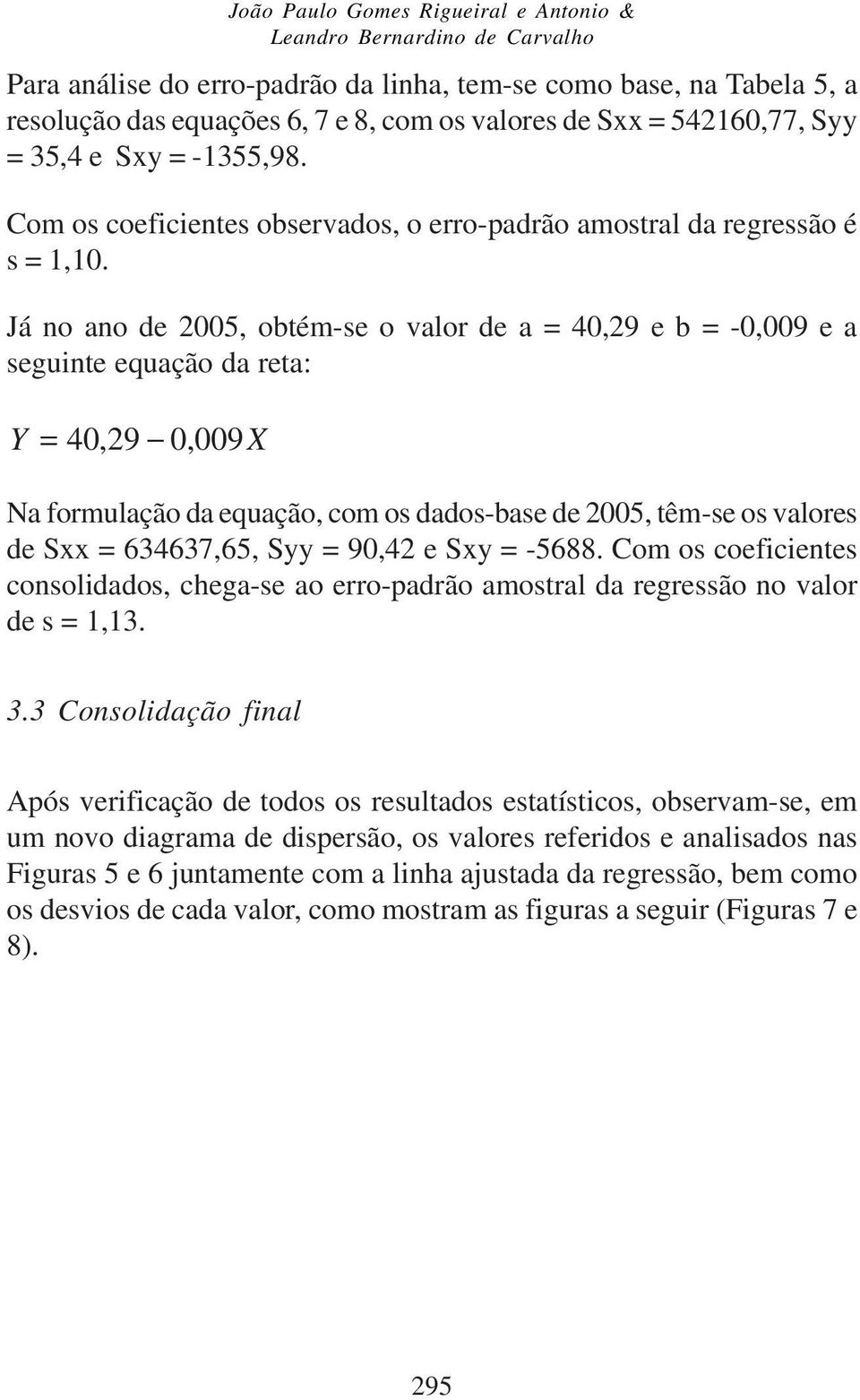 Já o ao de 2005, obtém-se o valor de a = 40,29 e b = -0,009 e a seguite equação da reta: Y = 40,29 0, 009X Na formulação da equação, com os dados-base de 2005, têm-se os valores de Sxx = 634637,65,