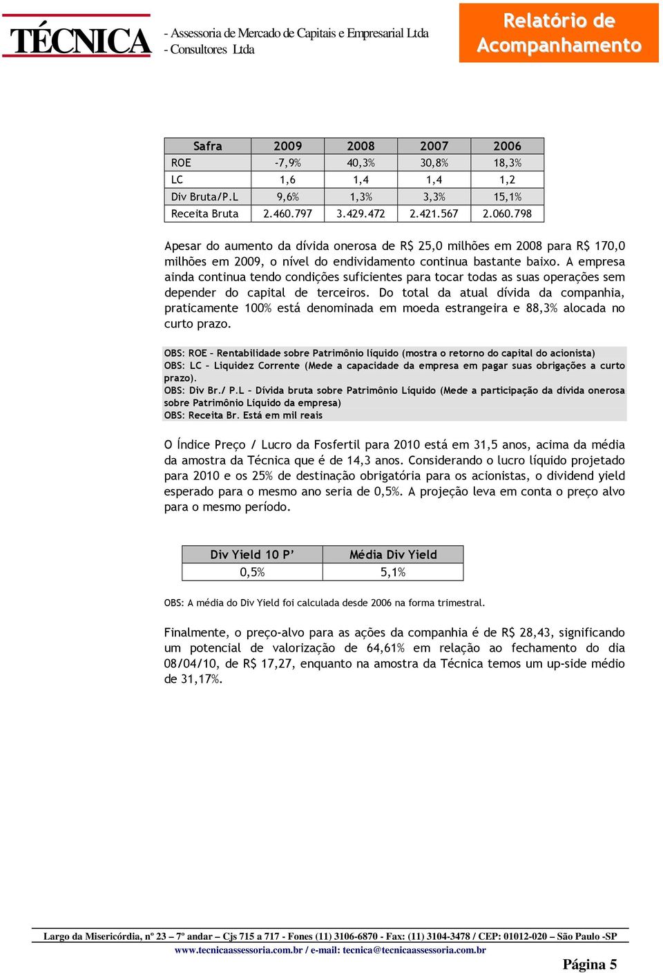 A empresa ainda continua tendo condições suficientes para tocar todas as suas operações sem depender do capital de terceiros.