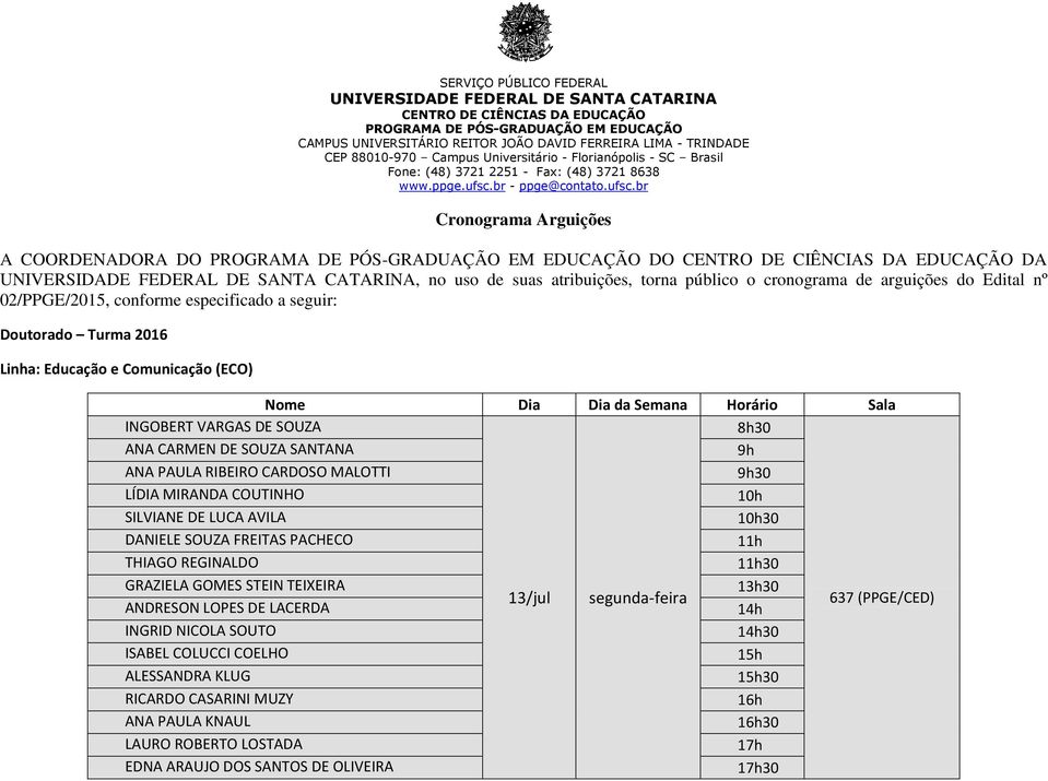 COUTINHO 10h SILVIANE DE LUCA AVILA DANIELE SOUZA FREITAS PACHECO 11h THIAGO REGINALDO GRAZIELA GOMES STEIN TEIXEIRA 13h30 13/jul segunda-feira ANDRESON LOPES DE