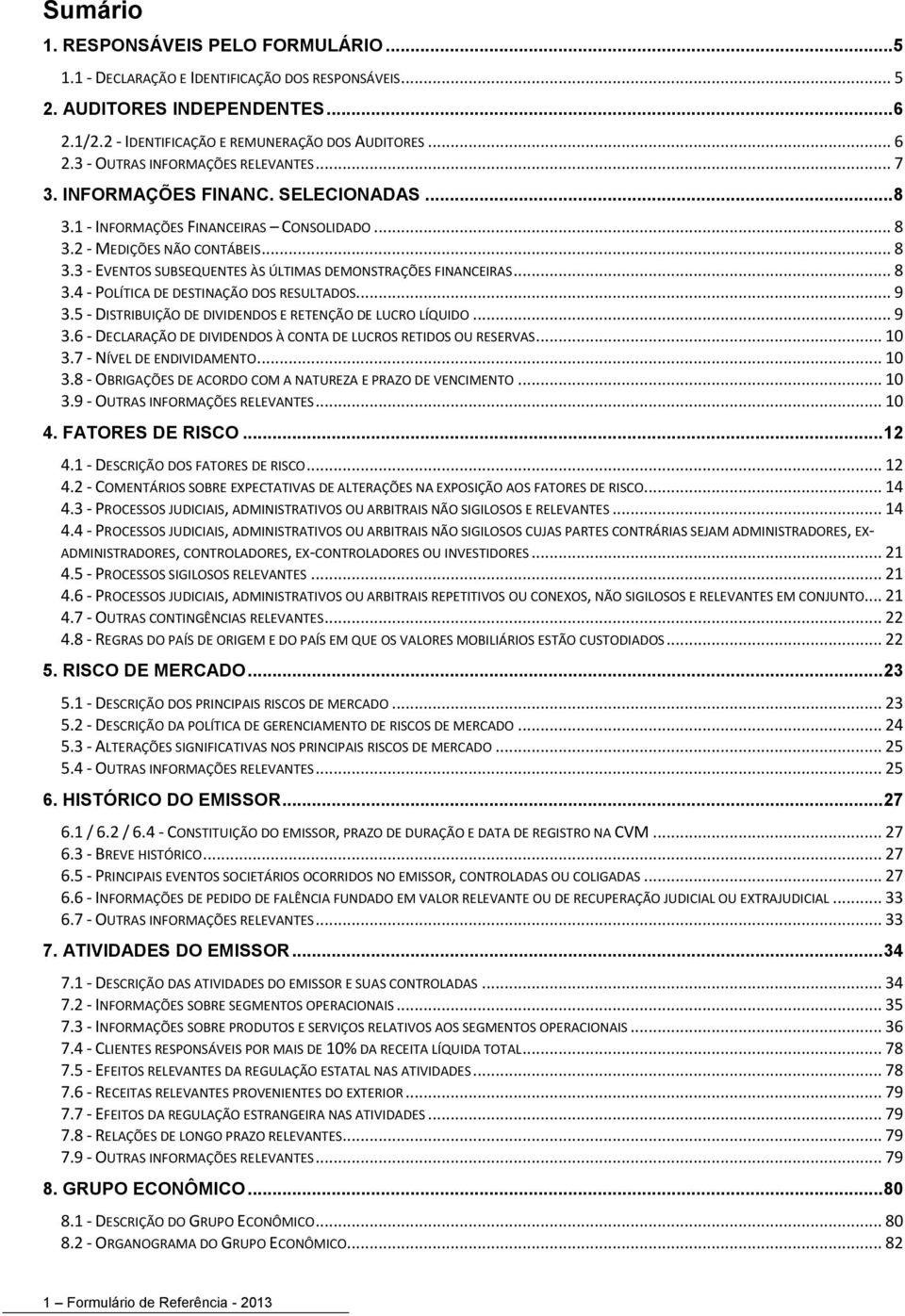 .. 9 3.5 - DISTRIBUIÇÃO DE DIVIDENDOS E RETENÇÃO DE LUCRO LÍQUIDO... 9 3.6 - DECLARAÇÃO DE DIVIDENDOS À CONTA DE LUCROS RETIDOS OU RESERVAS... 10 3.