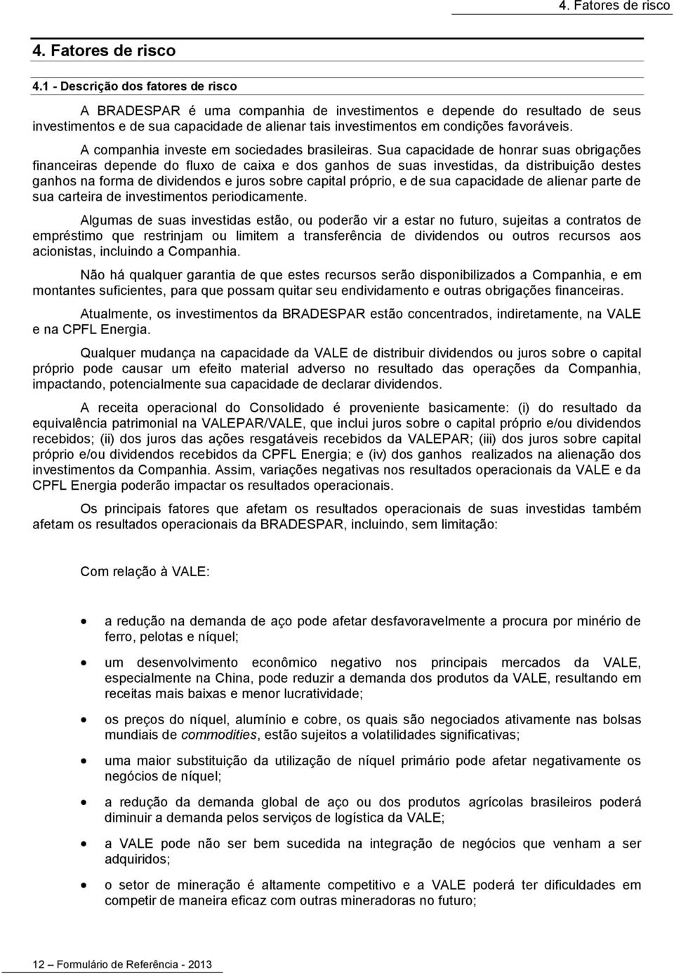 1 - Descrição dos fatores de risco A BRADESPAR é uma companhia de investimentos e depende do resultado de seus investimentos e de sua capacidade de alienar tais investimentos em condições favoráveis.