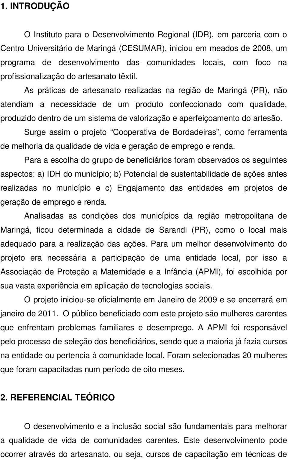 As práticas de artesanato realizadas na região de Maringá (PR), não atendiam a necessidade de um produto confeccionado com qualidade, produzido dentro de um sistema de valorização e aperfeiçoamento