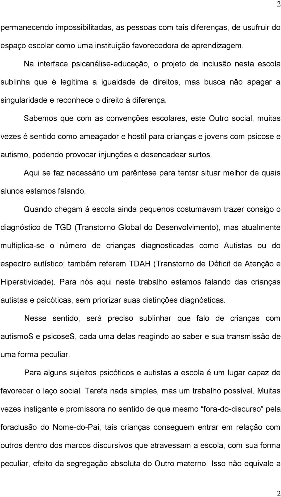 Sabemos que com as convenções escolares, este Outro social, muitas vezes é sentido como ameaçador e hostil para crianças e jovens com psicose e autismo, podendo provocar injunções e desencadear