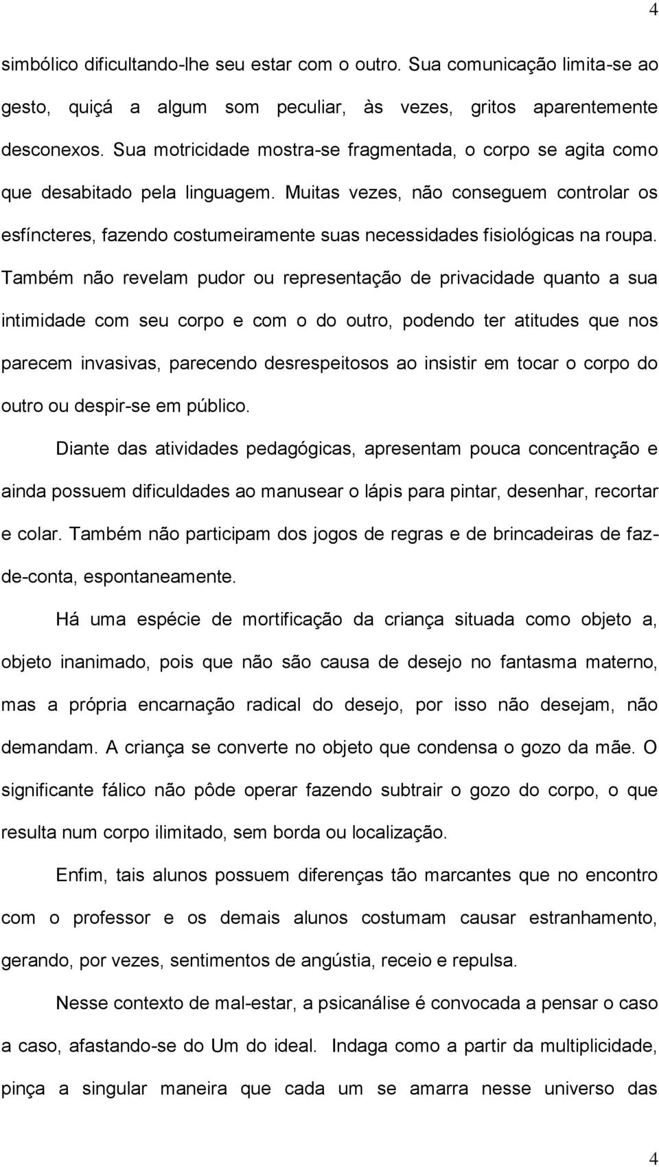 Muitas vezes, não conseguem controlar os esfíncteres, fazendo costumeiramente suas necessidades fisiológicas na roupa.