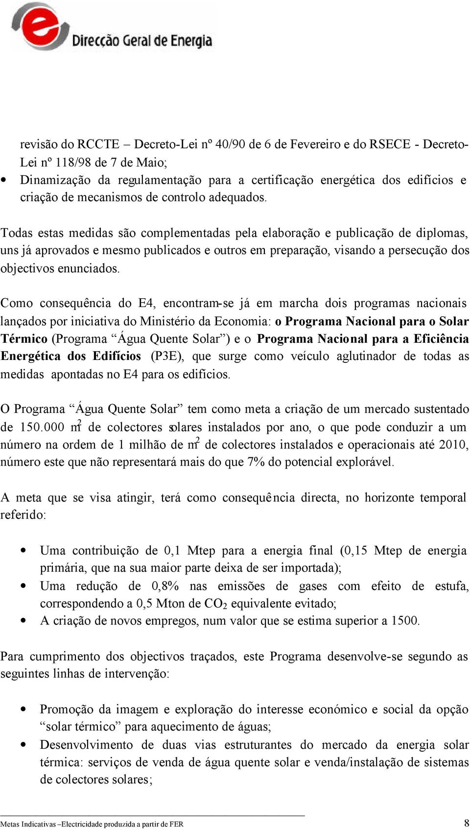 Todas estas medidas são complementadas pela elaboração e publicação de diplomas, uns já aprovados e mesmo publicados e outros em preparação, visando a persecução dos objectivos enunciados.