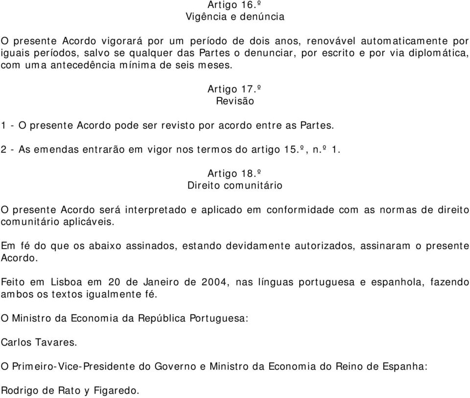 diplomática, com uma antecedência mínima de seis meses. Artigo 17.º Revisão 1 - O presente Acordo pode ser revisto por acordo entre as Partes. 2 - As emendas entrarão em vigor nos termos do artigo 15.