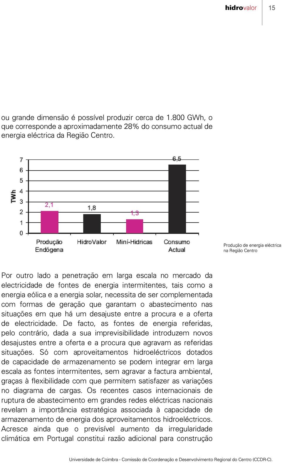 solar, necessita de ser complementada com formas de geração que garantam o abastecimento nas situações em que há um desajuste entre a procura e a oferta de electricidade.