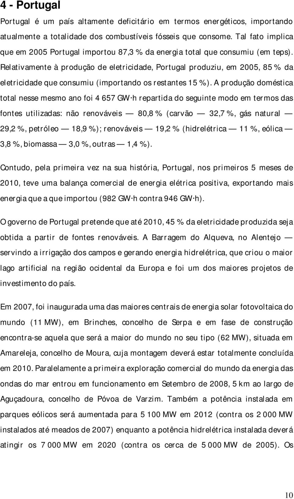 Relativamente à produção de eletricidade, Portugal produziu, em 2005, 85 % da eletricidade que consumiu (importando os restantes 15 %).