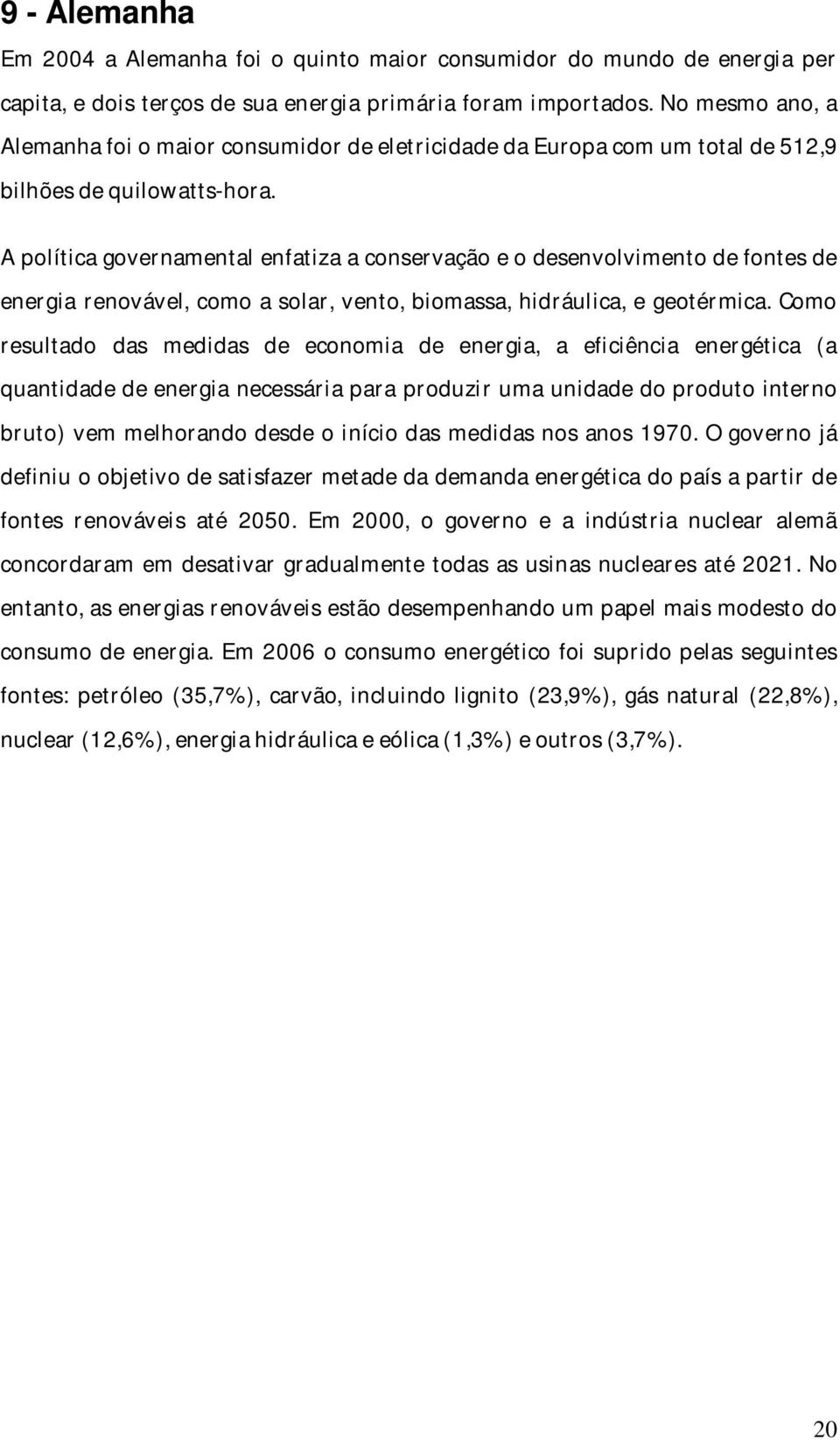 A política governamental enfatiza a conservação e o desenvolvimento de fontes de energia renovável, como a solar, vento, biomassa, hidráulica, e geotérmica.