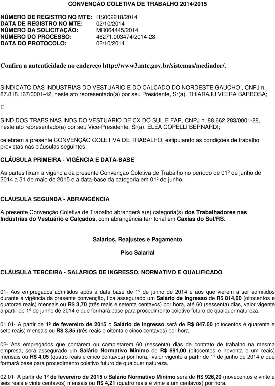 SINDICATO DAS INDUSTRIAS DO VESTUARIO E DO CALCADO DO NORDESTE GAUCHO, CNPJ n. 87.818.167/0001-42, neste ato representado(a) por seu Presidente, Sr(a).