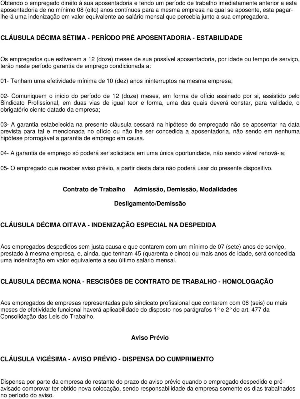 CLÁUSULA DÉCIMA SÉTIMA - PERÍODO PRÉ APOSENTADORIA - ESTABILIDADE Os empregados que estiverem a 12 (doze) meses de sua possível aposentadoria, por idade ou tempo de serviço, terão neste período