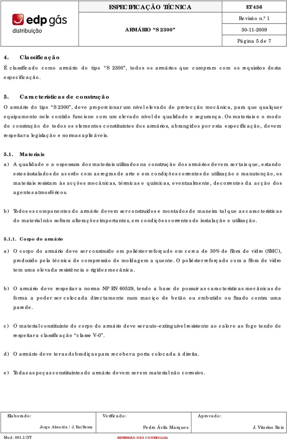 Características de construção O armário do tipo S 2300, deve proporcionar um nível elevado de protecção mecânica, para que qualquer equipamento nele contido funcione com um elevado nível de qualidade