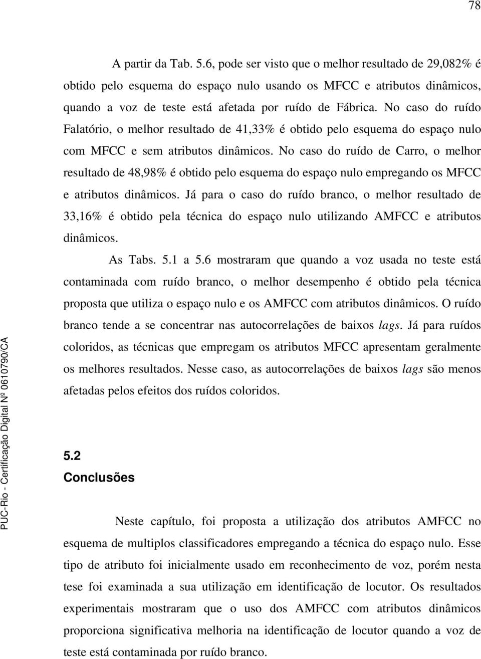 No caso do ruído Falatório, o melhor resultado de 41,33% é obtido pelo esquema do espaço nulo com MFCC e sem atributos dinâmicos.