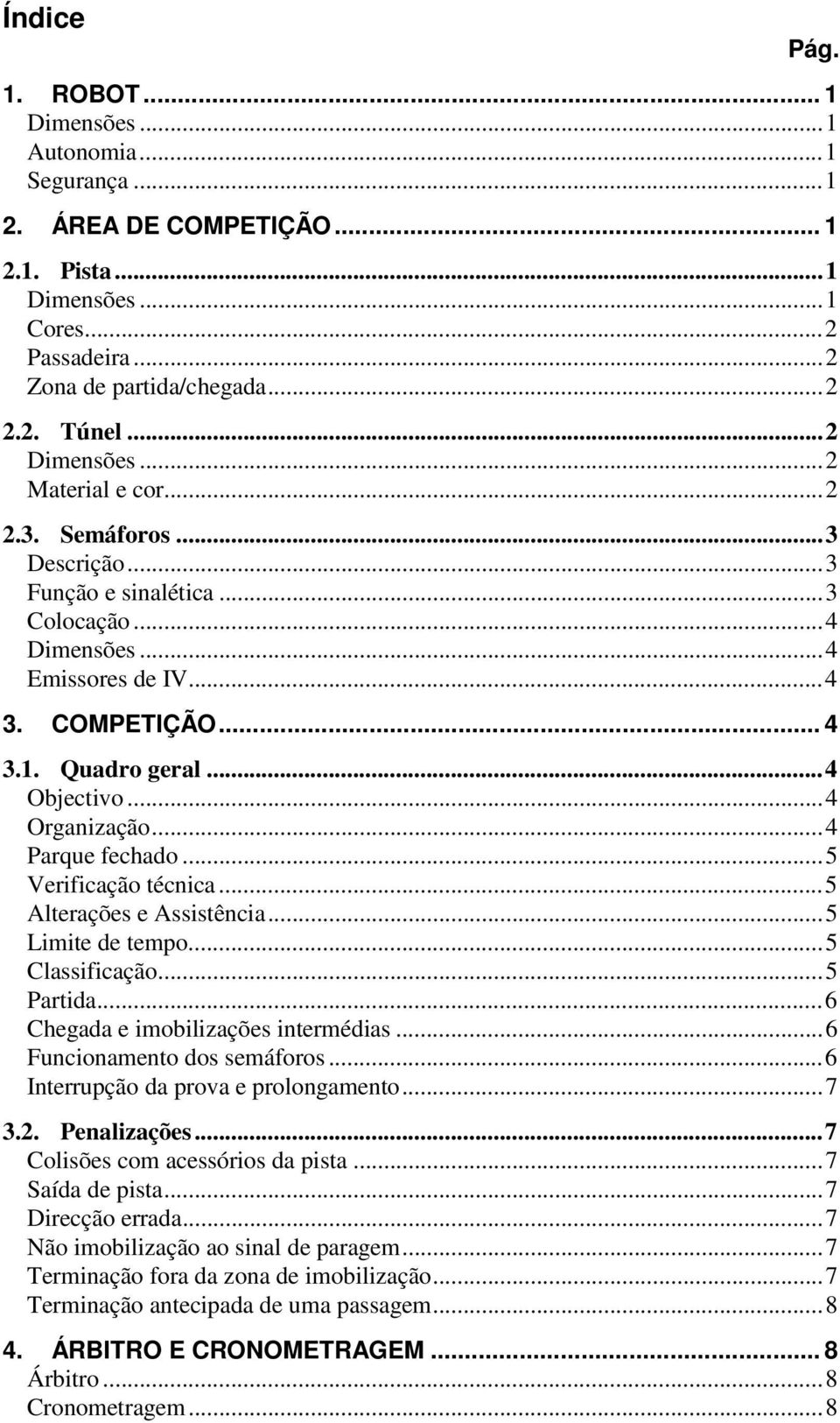 ..4 Parque fechado...5 Verificação técnica...5 Alterações e Assistência...5 Limite de tempo...5 Classificação...5 Partida...6 Chegada e imobilizações intermédias...6 Funcionamento dos semáforos.